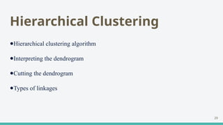 Hierarchical Clustering
●Hierarchical clustering algorithm
●Interpreting the dendrogram
●Cutting the dendrogram
●Types of linkages
29
 