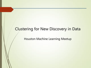 Clustering for New Discovery in Data
Houston Machine Learning Meetup
 