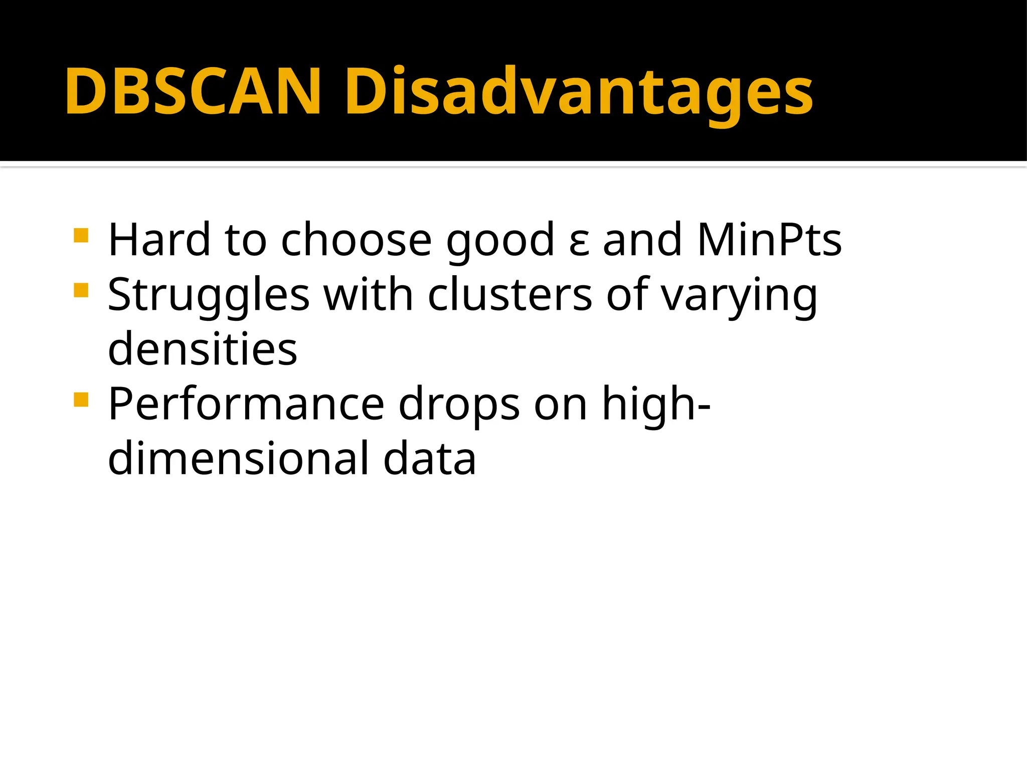 DBSCAN Disadvantages
 Hard to choose good ε and MinPts
 Struggles with clusters of varying
densities
 Performance drops on high-
dimensional data
 