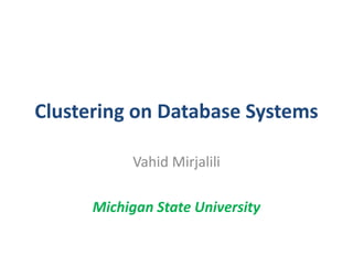 Clustering on Database Systems 
Vahid Mirjalili 
Michigan State University 
 