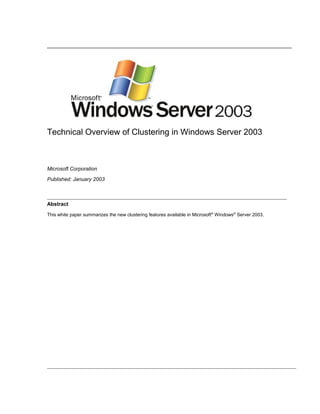 Technical Overview of Clustering in Windows Server 2003
Microsoft Corporation
Published: January 2003
Abstract
This white paper summarizes the new clustering features available in Microsoft®
Windows®
Server 2003.
 