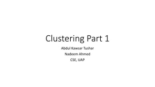 Clustering Part 1
Abdul Kawsar Tushar
Nadeem Ahmed
CSE, UAP
 