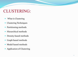 CLUSTERING:
 What is Clustering
 Clustering Techniques
 Partitioning methods
 Hierarchical methods
 Density-based methods
 Graph based methods
 Model based methods
 Application of Clustering
1
 