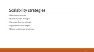 Scalability strategies
One-pass strategies
Summarization strategies
Sampling/batch strategies
Approximation strategies
Divide and conquer strategies
7
 