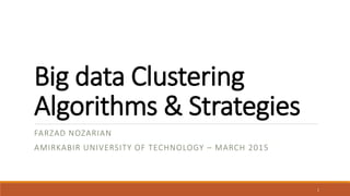 Big data Clustering
Algorithms & Strategies
FARZAD NOZARIAN
AMIRKABIR UNIVERSITY OF TECHNOLOGY – MARCH 2015
1
 