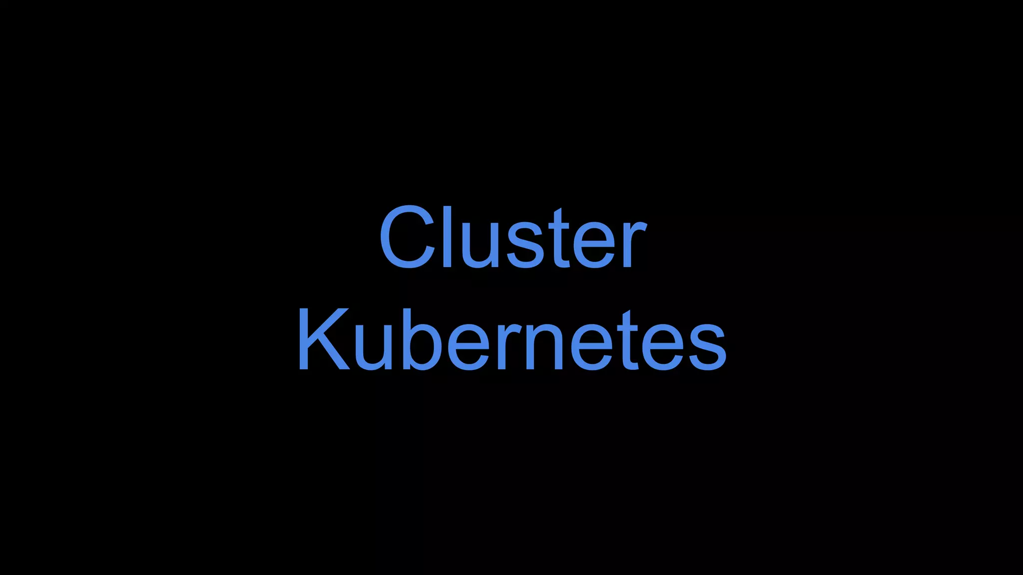 Cluster
Kubernetes
 