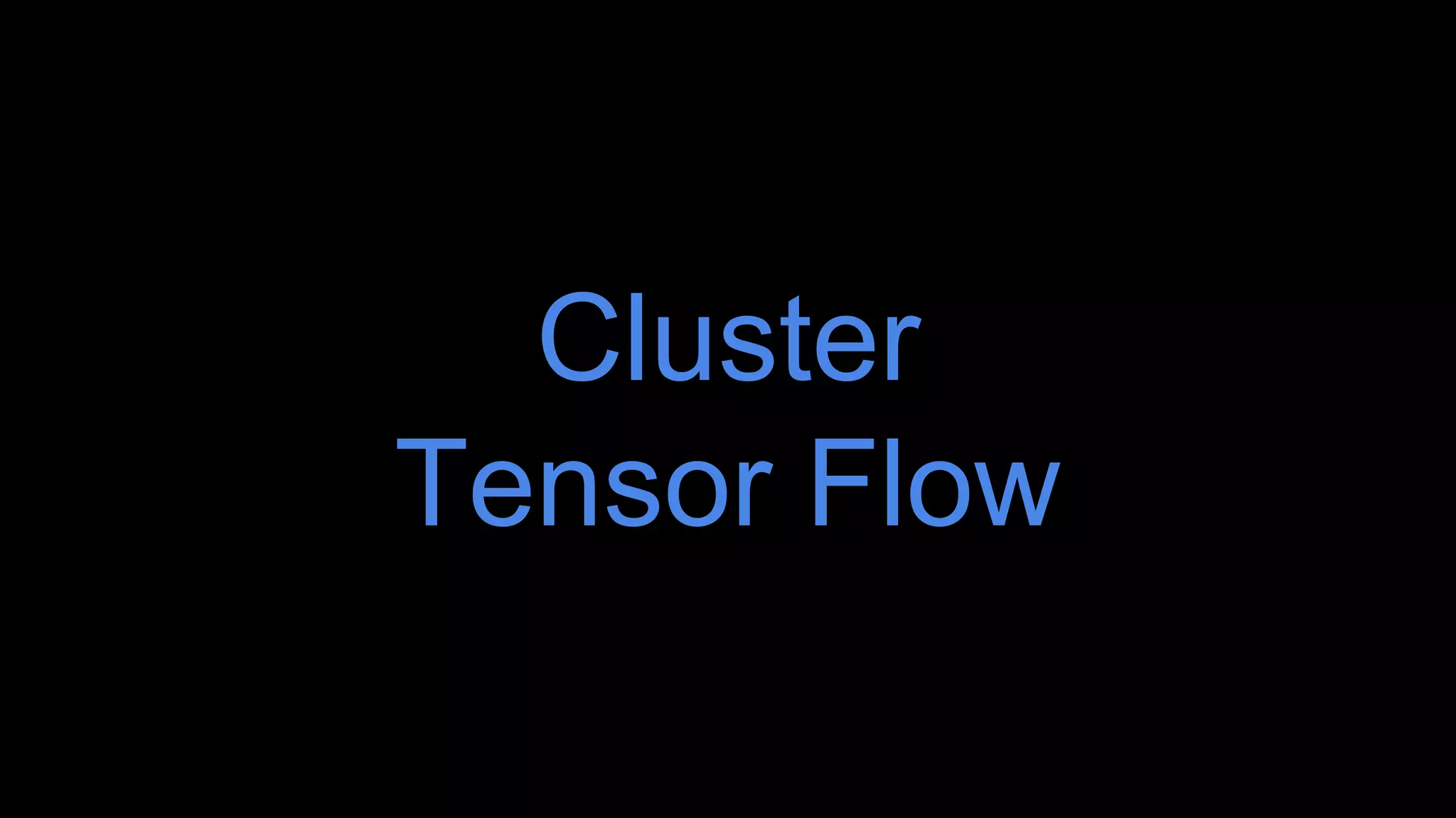 Cluster
Tensor Flow
 