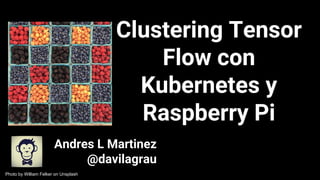 Clustering Tensor
Flow con
Kubernetes y
Raspberry Pi
Andres L Martinez
@davilagrau
Photo by William Felker on Unsplash
 