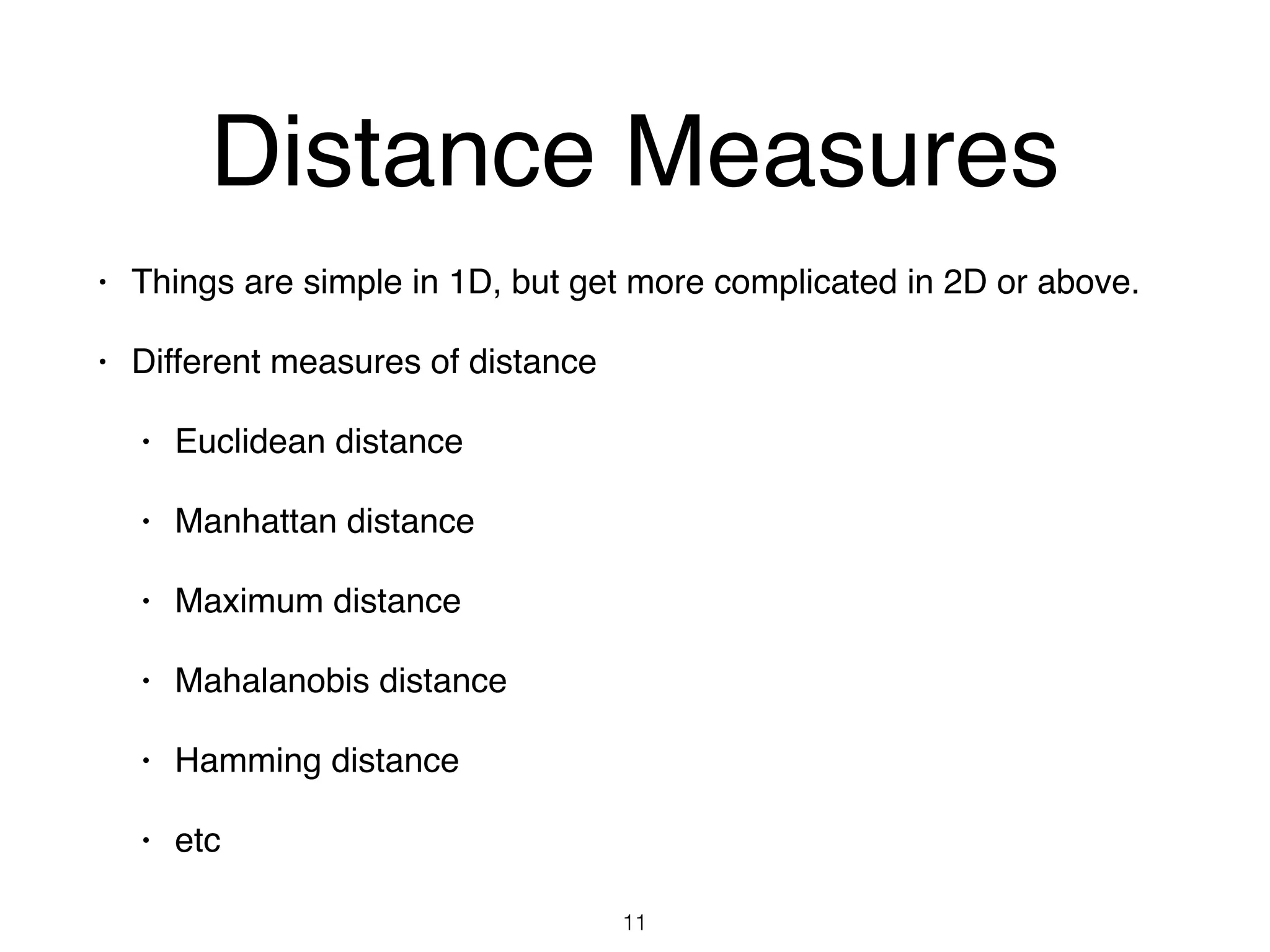 Distance Measures
• Things are simple in 1D, but get more complicated in 2D or above.
• Different measures of distance
• Euclidean distance
• Manhattan distance
• Maximum distance
• Mahalanobis distance
• Hamming distance
• etc
11
 