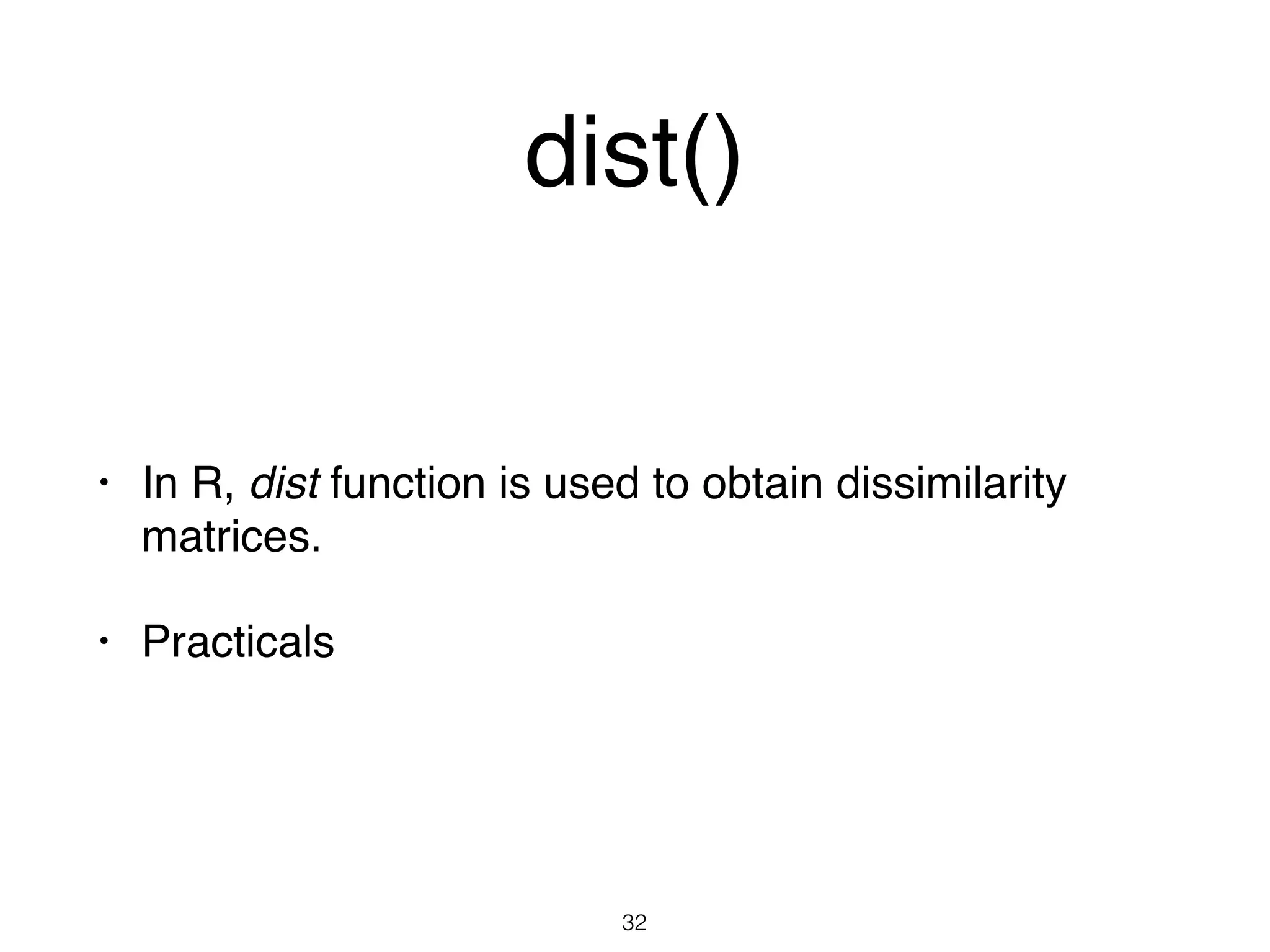dist()
• In R, dist function is used to obtain dissimilarity
matrices.
• Practicals
32
 