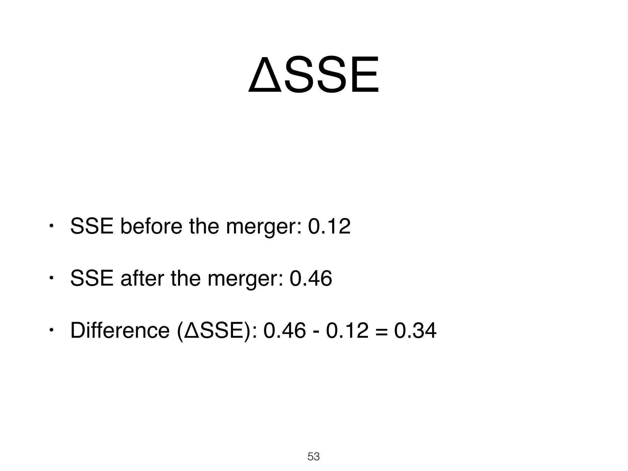 ΔSSE
• SSE before the merger: 0.12
• SSE after the merger: 0.46
• Difference (ΔSSE): 0.46 - 0.12 = 0.34
53
 