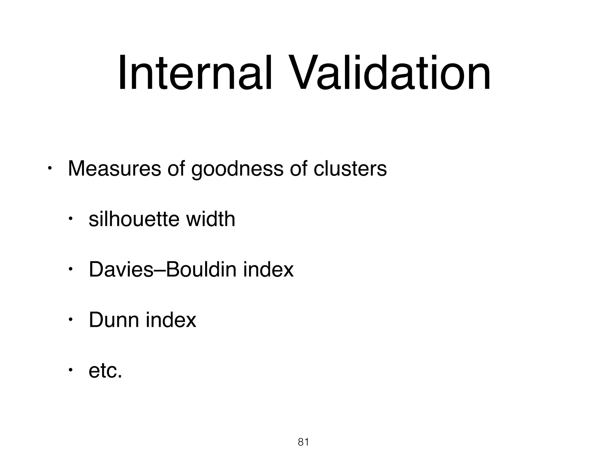 Internal Validation
• Measures of goodness of clusters
• silhouette width
• Davies–Bouldin index
• Dunn index
• etc.
81
 