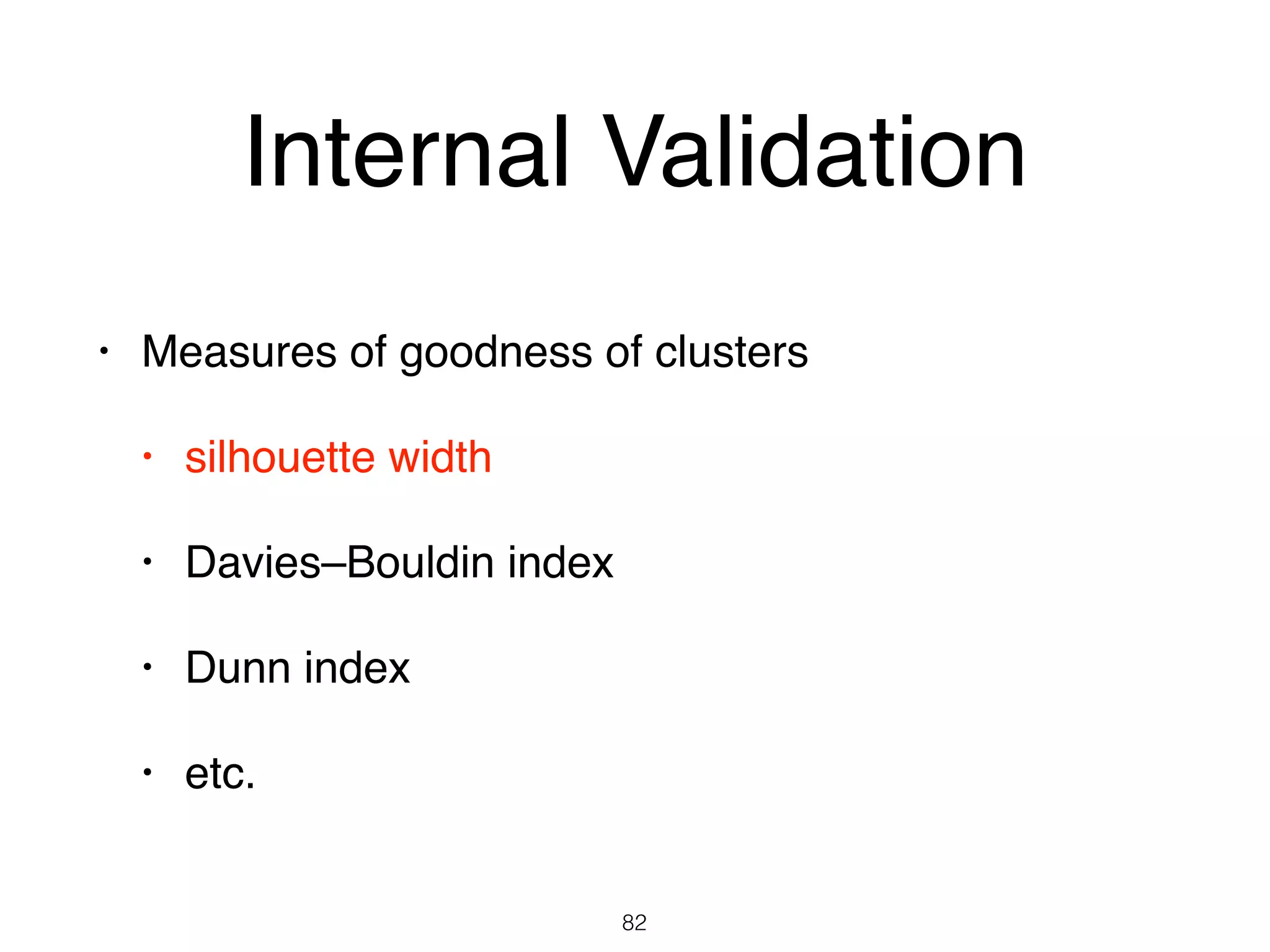 Internal Validation
• Measures of goodness of clusters
• silhouette width
• Davies–Bouldin index
• Dunn index
• etc.
82
 