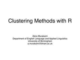 Clustering Methods with R
Akira Murakami
Department of English Language and Applied Linguistics
University of Birmingham
a.murakami@bham.ac.uk
 