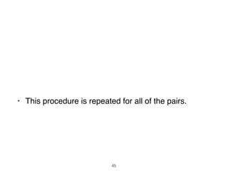 • This procedure is repeated for all of the pairs.
45
 