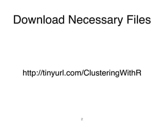 Download Necessary Files
2
http://tinyurl.com/ClusteringWithR
 