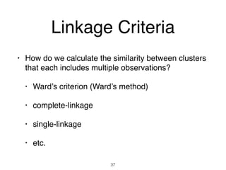 Linkage Criteria
• How do we calculate the similarity between clusters
that each includes multiple observations?
• Ward’s ...