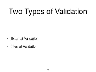 Two Types of Validation
• External Validation
• Internal Validation
81
 