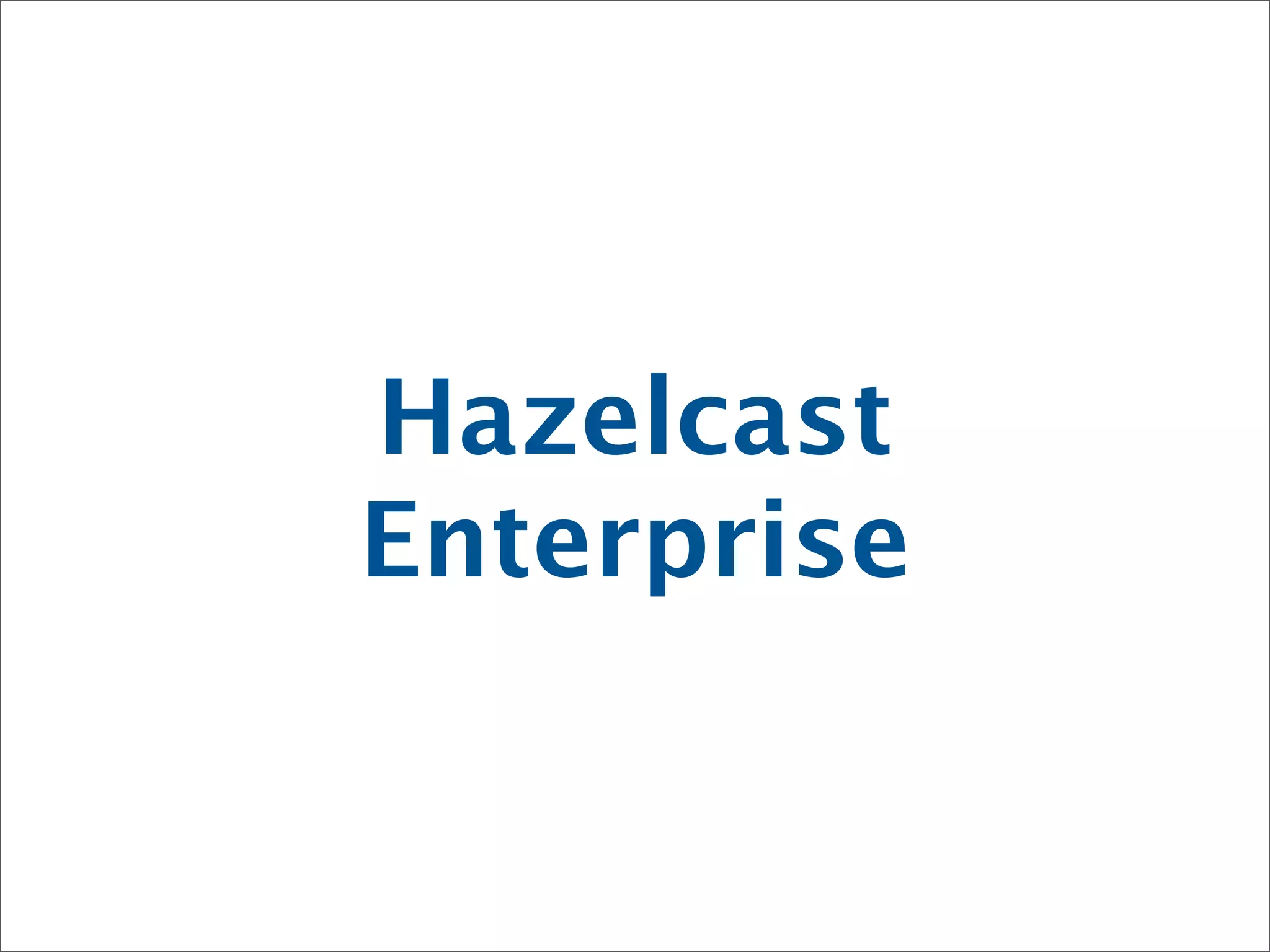 Hazelcast
Enterprise
 