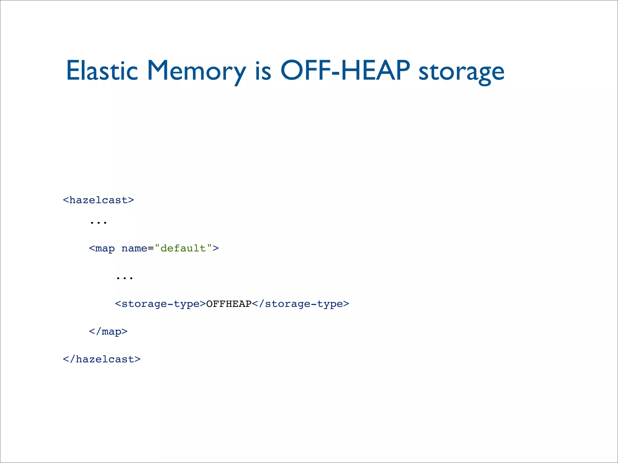 Elastic Memory is OFF-HEAP storage
<hazelcast>
...
<map name="default">
...
<storage-type>OFFHEAP</storage-type>
</map>
</hazelcast>
 