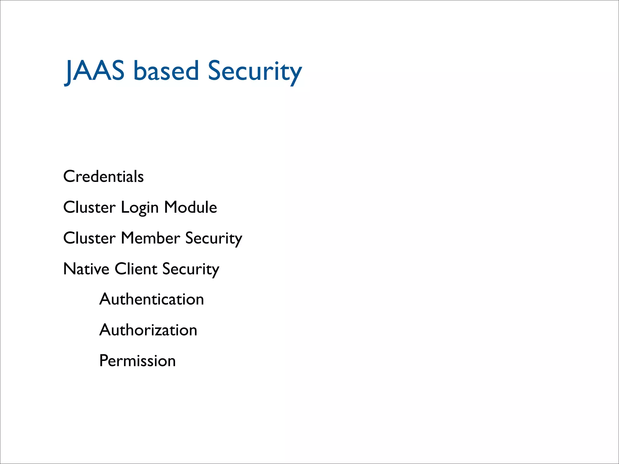 JAAS based Security
Credentials
Cluster Login Module
Cluster Member Security
Native Client Security
Authentication
Authorization
Permission
 