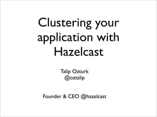 Clustering your
application with
Hazelcast
Talip Ozturk
@oztalip
Founder & CEO @hazelcast
 