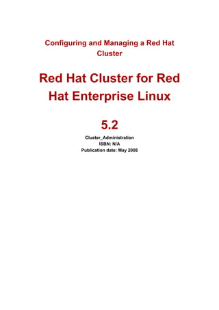 Configuring and Managing a Red Hat
              Cluster


Red Hat Cluster for Red
 Hat Enterprise Linux

                 5.2
          Cluster_Administration
                  ISBN: N/A
         Publication date: May 2008
 