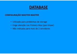 DATABASE
CONFIGURAÇÃO MASTER-MASTER

    • Utilizada para problemas de storage
    • Exige atenção nas Primary Keys (par-ímpar)
    • Não indicada para mais de 2 servidores
 