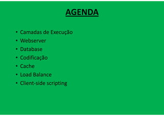AGENDA

•   Camadas de Execução
•   Webserver
•   Database
•   Codificação
•   Cache
•   Load Balance
•   Client-side scripting
 