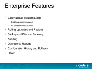 Enterprise Features
● Easily upload support bundle
– Enables proactive support
– Fix problems more quickly
● Rolling Upgrades and Restarts
● Backup and Disaster Recovery
●
Auditing
●
Operational Reports
●
Configuration History and Rollback
● LDAP
 