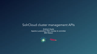 SolrCloud cluster management APIs
Anshum Gupta
Apache Lucene/Solr PMC member & committer
IBM Watson
 