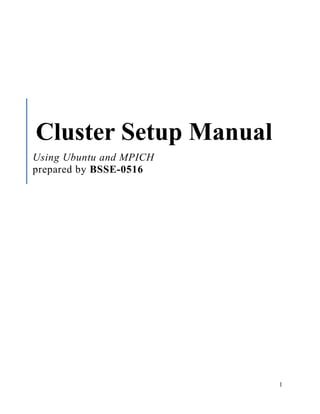 1
Cluster Setup Manual
Using Ubuntu and MPICH
prepared by BSSE-0516
 