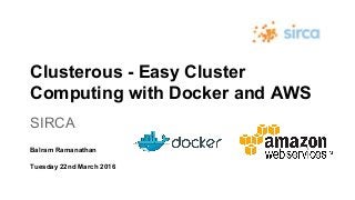 Clusterous - Easy Cluster
Computing with Docker and AWS
SIRCA
Balram Ramanathan
Tuesday 22nd March 2016
 