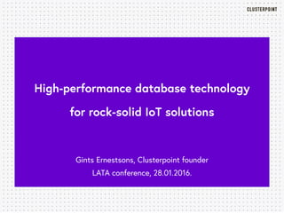 High-performance database technology
for rock-solid IoT solutions
Gints Ernestsons, Clusterpoint founder
LATA conference, 28.01.2016.
 