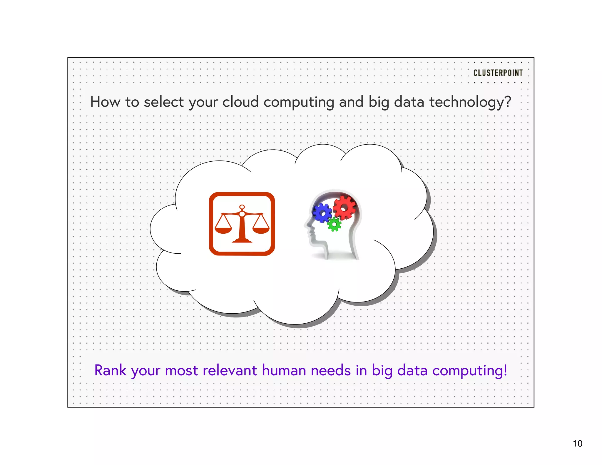 10
How to select your cloud computing and big data technology?
Rank your most relevant human needs in big data computing!
 