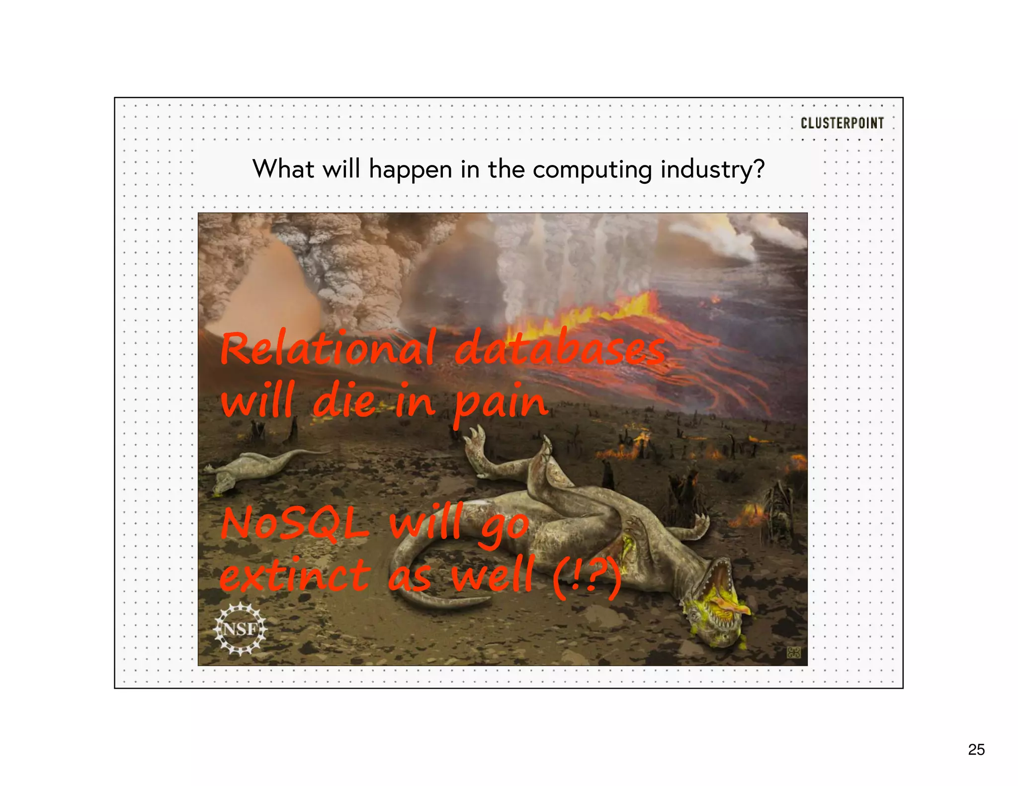 25
What will happen in the computing industry?
Relational databases
will die in pain
NoSQL will go
extinct as well (!?)
 