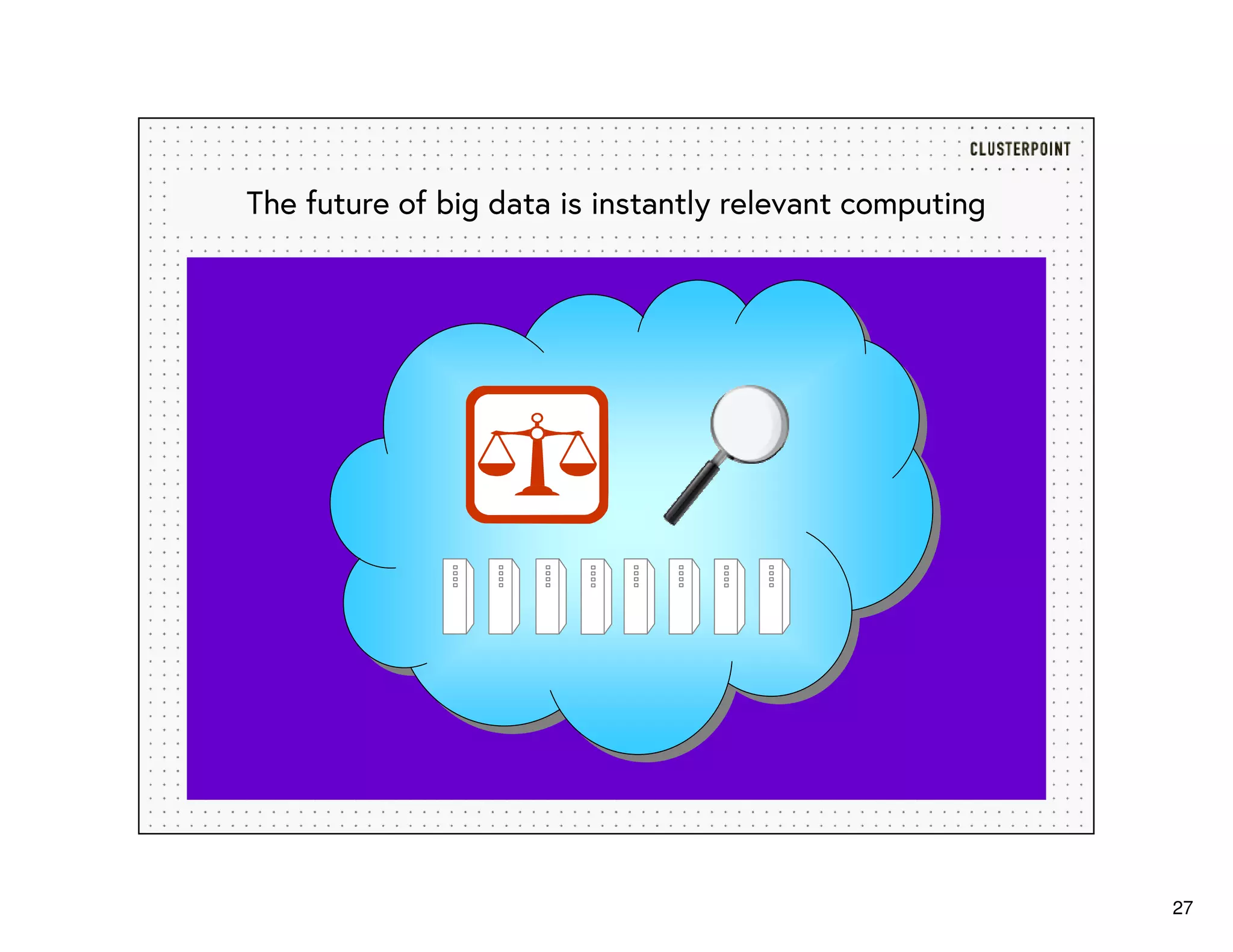27
The future of big data is instantly relevant computing
 