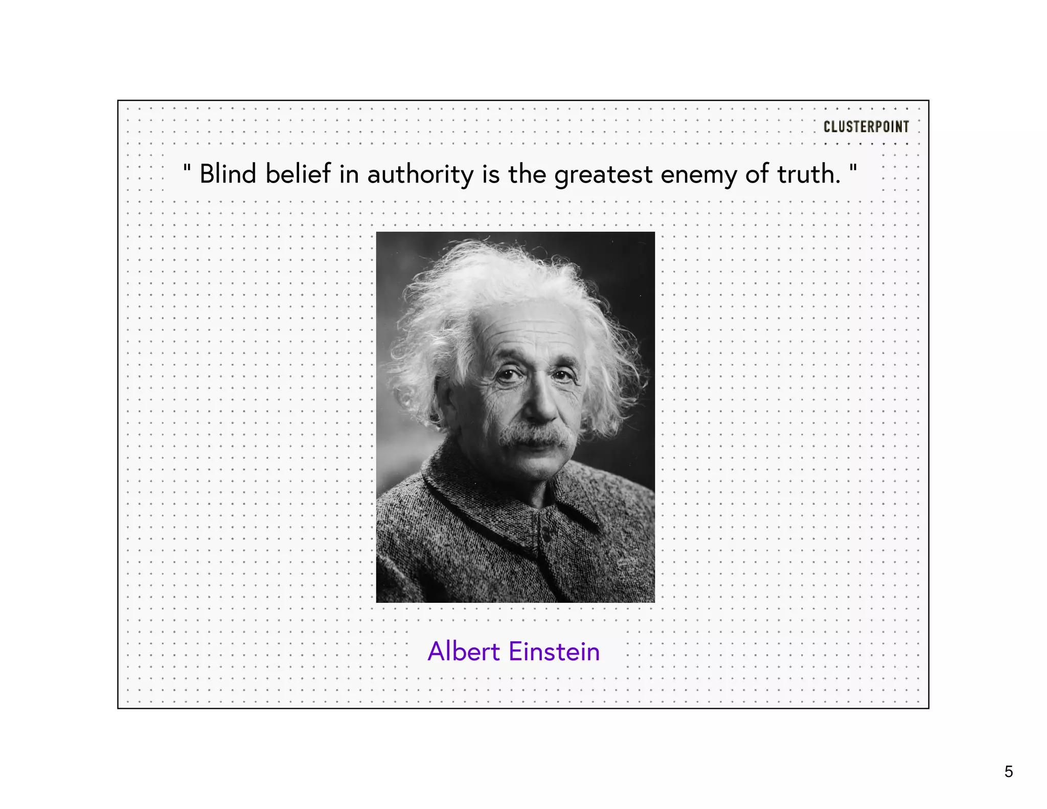 5
“ Blind belief in authority is the greatest enemy of truth. ”
Albert Einstein
 