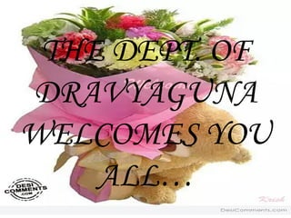 THE DEPT. OF
DRAVYAGUNA
WELCOMES YOU
ALL…
 