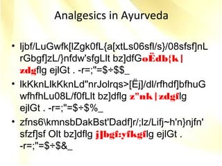 Analgesics in Ayurveda
• ljbf/LuGwfk[lZgk0fL{a[xtLs06sfl/s}/08sfsf]nL
rGbgf]zL/}nfdw'sfgLlt bz]dfGoËdb{k|
zdgflg ejlGt . -r=;"=$÷$$_
• lkKknLlkKknLd"nrJolrqs>[Ëj]/dl/rfhdf]bfhuG
wfhfhLu08L/f0fLlt bz]dflg z"nk|zdgflg
ejlGt . -r=;"=$÷$%_
• zfns6kmnsbDakBst'Dadf]r/;lz/Lifj~h'n}njfn'
sfzf]sf Olt bz]dflg j]bgf:yfkgflg ejlGt .
-r=;"=$÷$&_
 