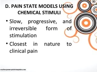 D. PAIN STATE MODELS USING
CHEMICAL STIMULI
• Slow, progressive, and
irreversible form of
stimulation
• Closest in nature to
clinical pain
 