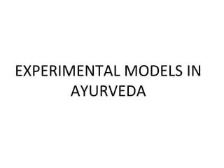 EXPERIMENTAL MODELS IN
AYURVEDA
 