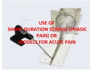 USE OF
SHORT DURATION STIMULI (PHASIC
PAIN) OR
MODELS FOR ACUTE PAIN
 