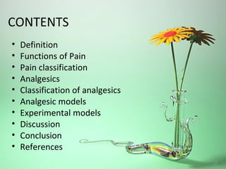CONTENTS
• Definition
• Functions of Pain
• Pain classification
• Analgesics
• Classification of analgesics
• Analgesic models
• Experimental models
• Discussion
• Conclusion
• References
 