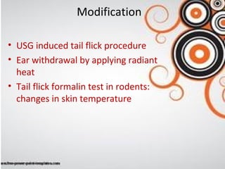 Modification
• USG induced tail flick procedure
• Ear withdrawal by applying radiant
heat
• Tail flick formalin test in rodents:
changes in skin temperature
 