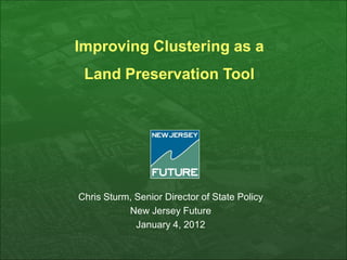 Improving Clustering as a
 Land Preservation Tool




Chris Sturm, Senior Director of State Policy
           New Jersey Future
             January 4, 2012
 