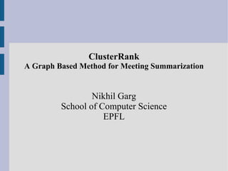 ClusterRank A Graph Based Method for Meeting Summarization Nikhil Garg School of Computer Science EPFL 