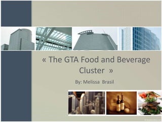 « The GTA Food and Beverage
         Cluster »
        By: Melissa Brasil
 