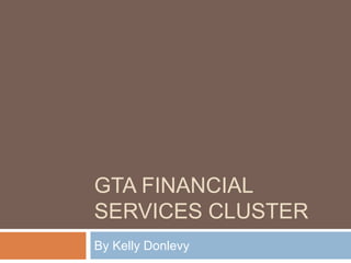 GTA Financial Services Cluster By Kelly Donlevy 
