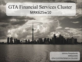 GTA Financial Services Cluster,[object Object],MRK625w10,[object Object],Johnny Paspalovski,[object Object],MRK625MS,[object Object],GTA CLUSTER/SENECA COLLEGE,[object Object]
